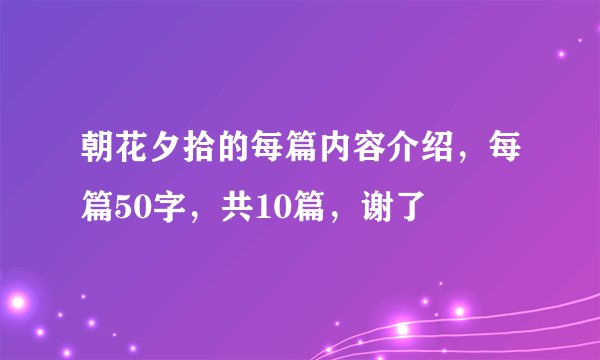 朝花夕拾的每篇内容介绍，每篇50字，共10篇，谢了