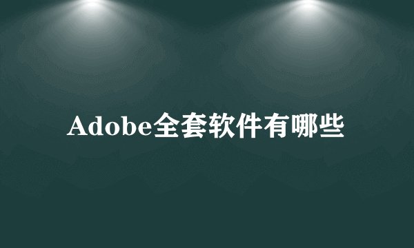 Adobe全套软件有哪些