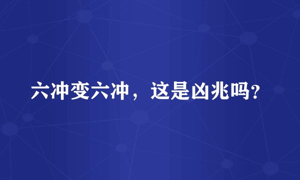 六冲变六冲，这是凶兆吗？