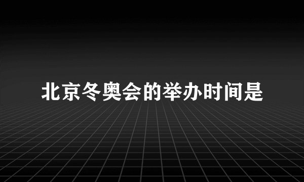 北京冬奥会的举办时间是