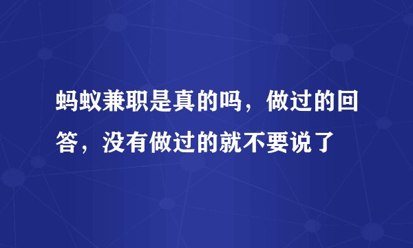 蚂蚁兼职是真的吗，做过的回答，没有做过的就不要说了