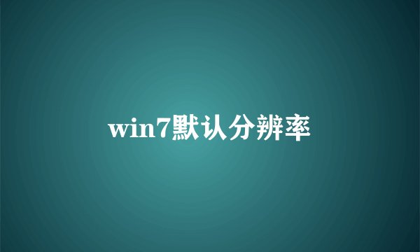 win7默认分辨率