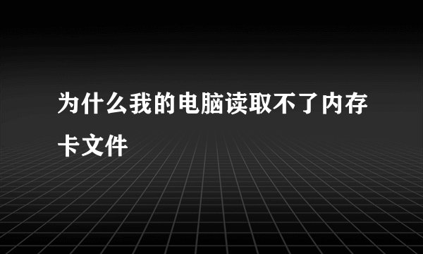 为什么我的电脑读取不了内存卡文件