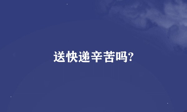 送快递辛苦吗?