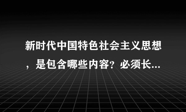 新时代中国特色社会主义思想，是包含哪些内容？必须长期坚持并不断发展