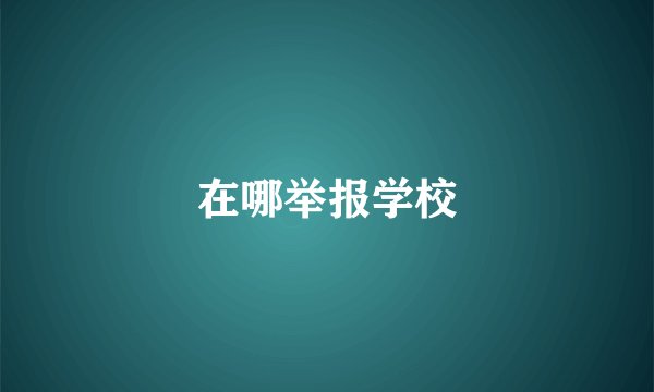 在哪举报学校