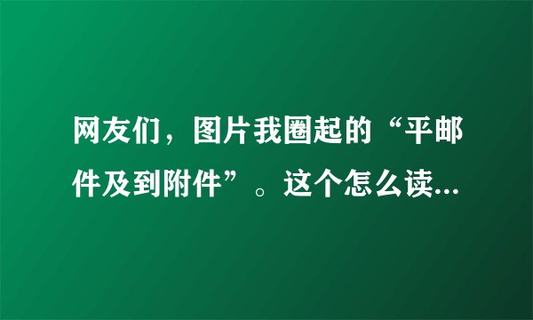 网友们，图片我圈起的“平邮件及到附件”。这个怎么读哦，我都没读通。这个平邮件是什么意思哦。