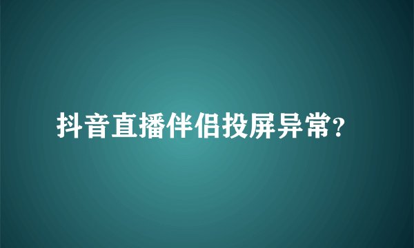 抖音直播伴侣投屏异常？