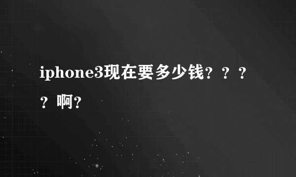 iphone3现在要多少钱？？？？啊？