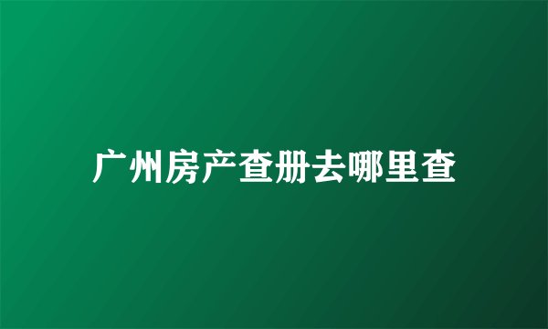 广州房产查册去哪里查