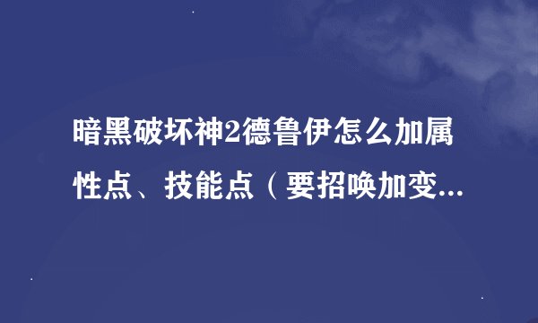 暗黑破坏神2德鲁伊怎么加属性点、技能点（要招唤加变身）怎么快速升级