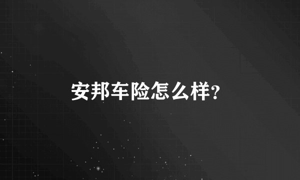 安邦车险怎么样？
