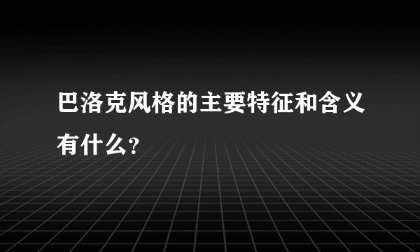 巴洛克风格的主要特征和含义有什么？