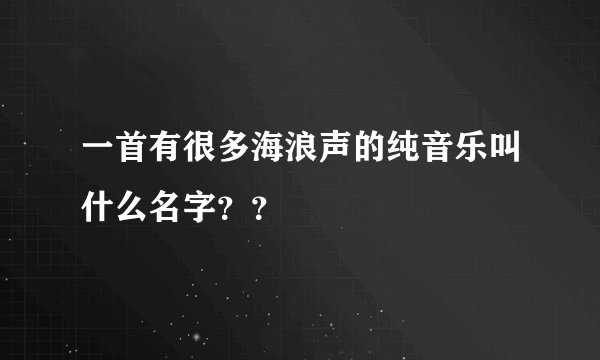 一首有很多海浪声的纯音乐叫什么名字？？