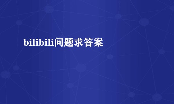 bilibili问题求答案
