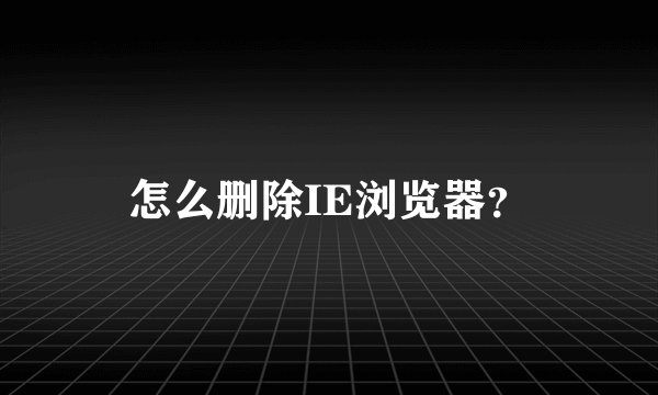 怎么删除IE浏览器？