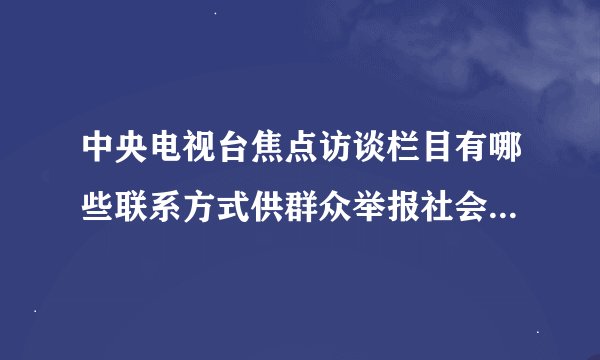 中央电视台焦点访谈栏目有哪些联系方式供群众举报社会上的不良现象？