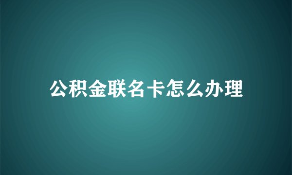 公积金联名卡怎么办理