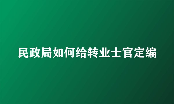 民政局如何给转业士官定编