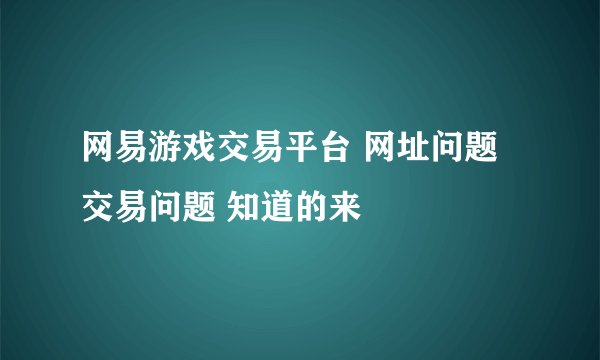 网易游戏交易平台 网址问题 交易问题 知道的来