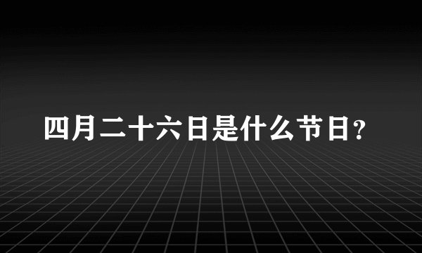 四月二十六日是什么节日？