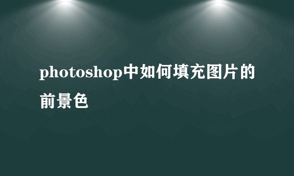 photoshop中如何填充图片的前景色