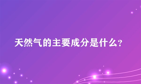 天然气的主要成分是什么？