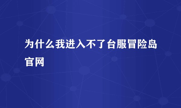 为什么我进入不了台服冒险岛官网