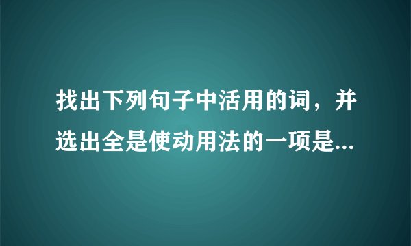 找出下列句子中活用的词，并选出全是使动用法的一项是：（   ）①屈贾谊于长沙      ②窜梁鸿于海...
