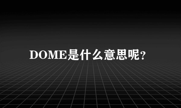 DOME是什么意思呢？