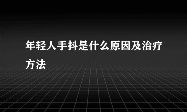 年轻人手抖是什么原因及治疗方法