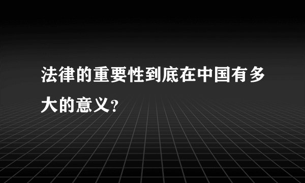 法律的重要性到底在中国有多大的意义？
