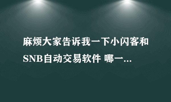 麻烦大家告诉我一下小闪客和SNB自动交易软件 哪一个售后服务要好一点？