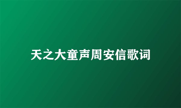 天之大童声周安信歌词