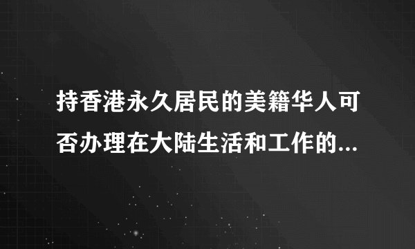 持香港永久居民的美籍华人可否办理在大陆生活和工作的“回乡证”？