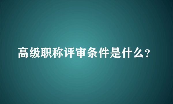 高级职称评审条件是什么？
