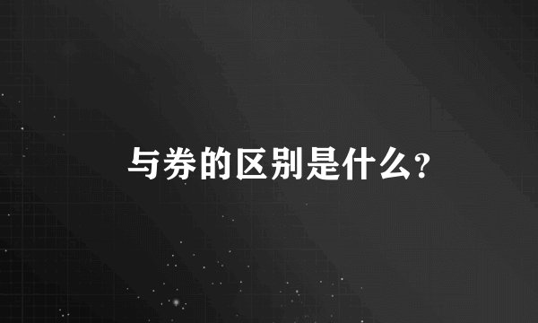 劵与券的区别是什么？