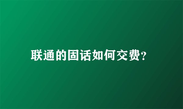 联通的固话如何交费？