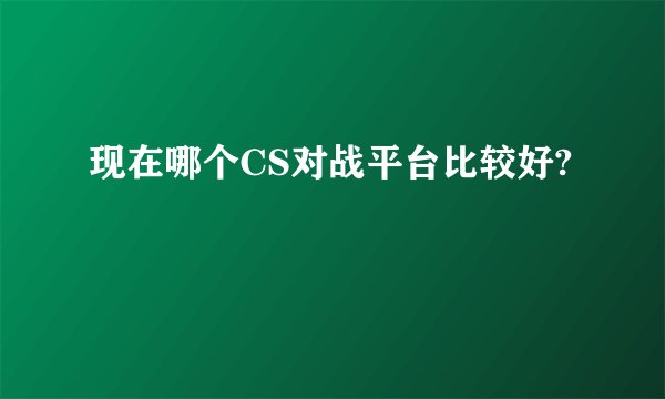 现在哪个CS对战平台比较好?