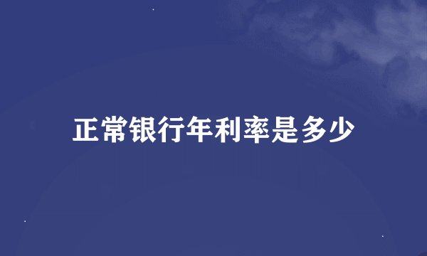 正常银行年利率是多少
