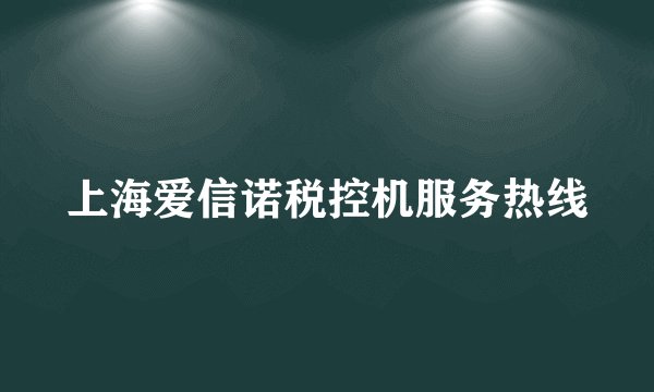 上海爱信诺税控机服务热线