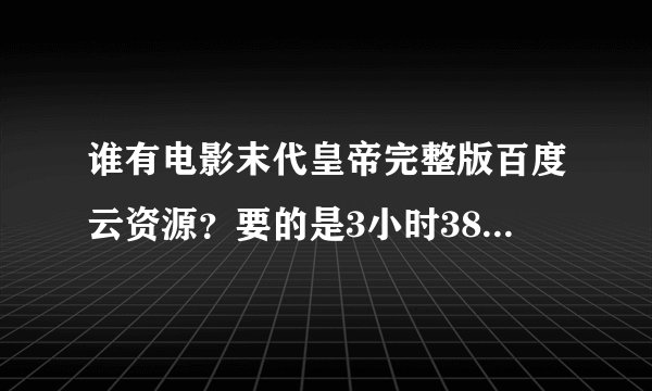 谁有电影末代皇帝完整版百度云资源？要的是3小时38分钟的 谢谢