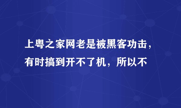 上粤之家网老是被黑客功击，有时搞到开不了机，所以不