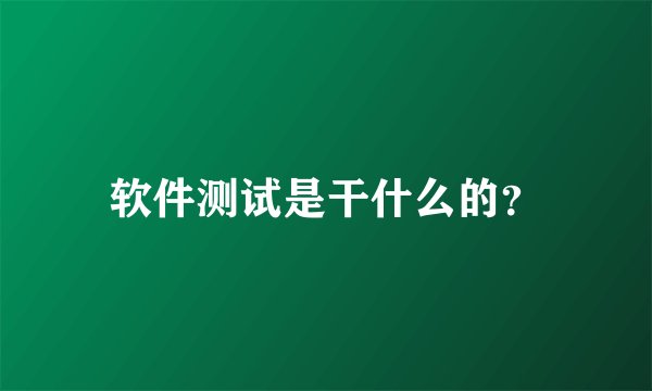 软件测试是干什么的？