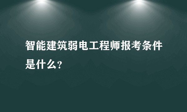 智能建筑弱电工程师报考条件是什么？