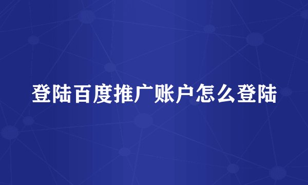 登陆百度推广账户怎么登陆