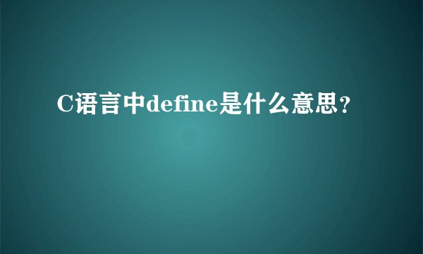 C语言中define是什么意思？