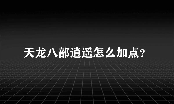 天龙八部逍遥怎么加点？