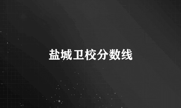 盐城卫校分数线