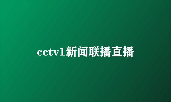 cctv1新闻联播直播